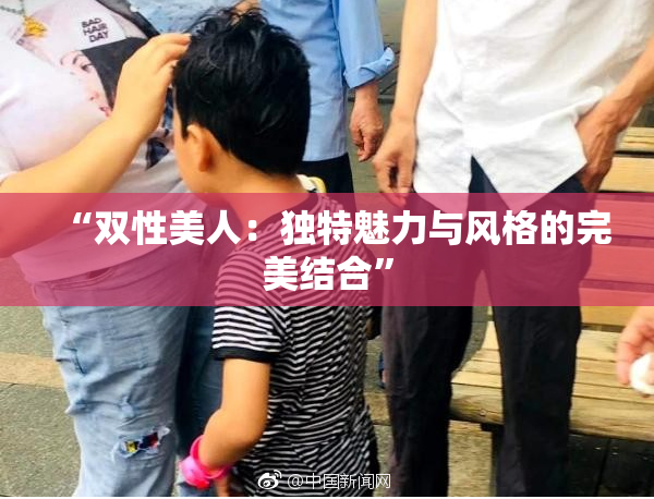 “双性美人：独特魅力与风格的完美结合”