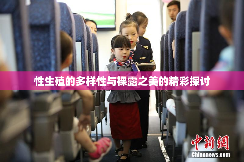 性生殖的多样性与裸露之美的精彩探讨