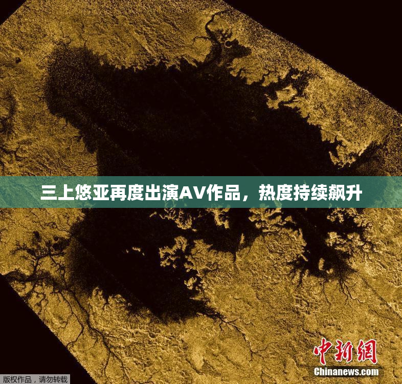 三上悠亚再度出演AV作品，热度持续飙升