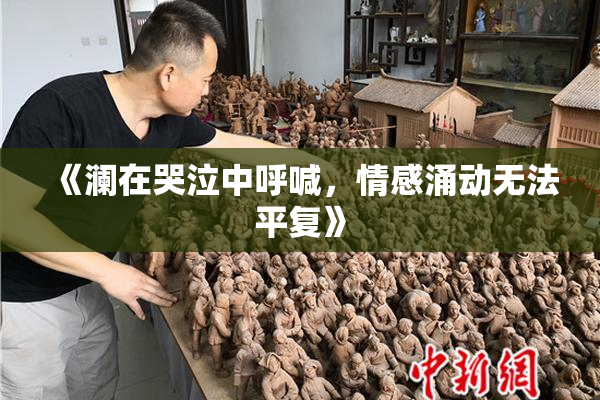 《澜在哭泣中呼喊，情感涌动无法平复》