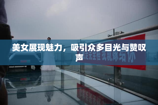 美女展现魅力，吸引众多目光与赞叹声