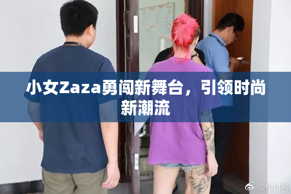 小女Zaza勇闯新舞台，引领时尚新潮流