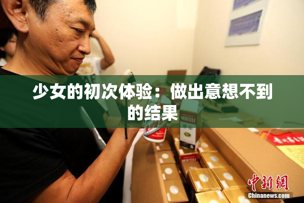 少女的初次体验：做出意想不到的结果