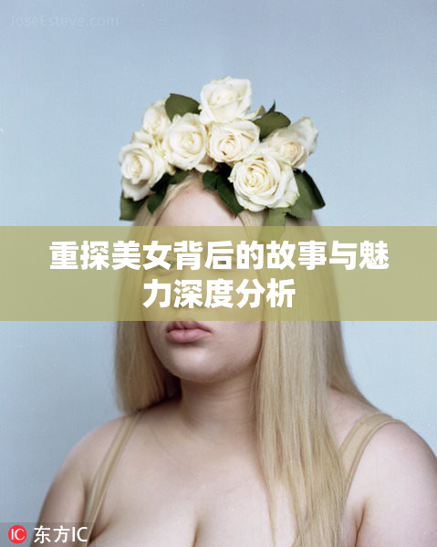 重探美女背后的故事与魅力深度分析