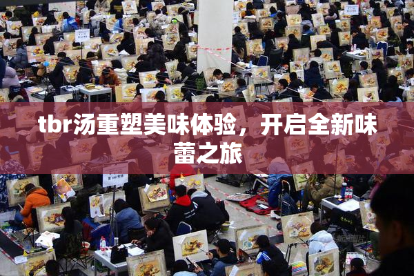tbr汤重塑美味体验，开启全新味蕾之旅