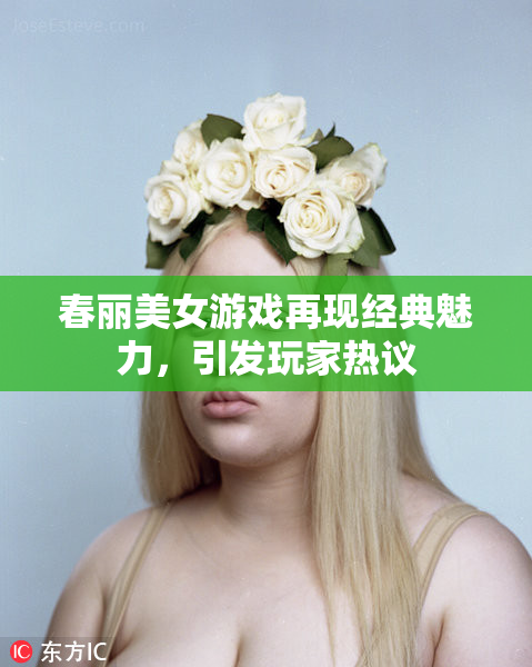 春丽美女游戏再现经典魅力，引发玩家热议