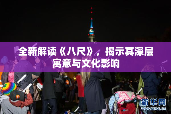 全新解读《八尺》，揭示其深层寓意与文化影响