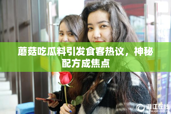 蘑菇吃瓜料引发食客热议，神秘配方成焦点