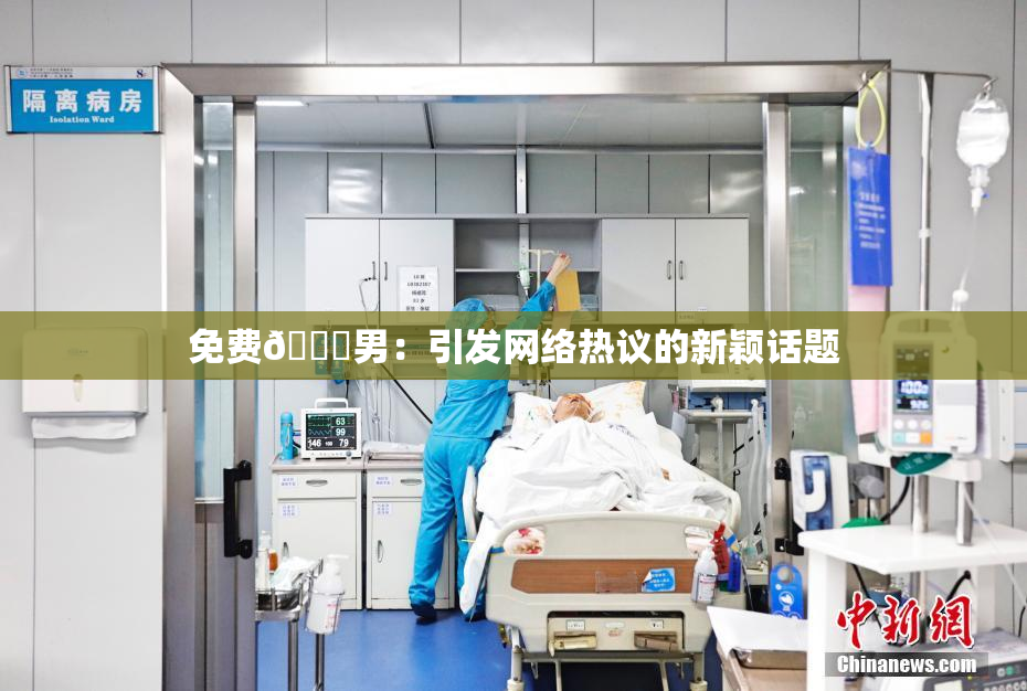 免费🔞男：引发网络热议的新颖话题