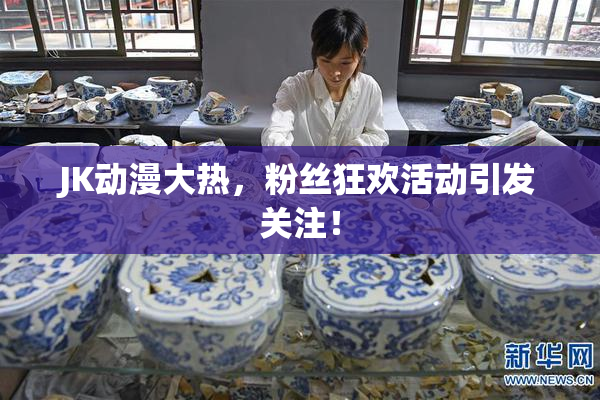 JK动漫大热，粉丝狂欢活动引发关注！