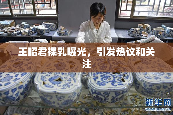 王昭君裸乳曝光，引发热议和关注