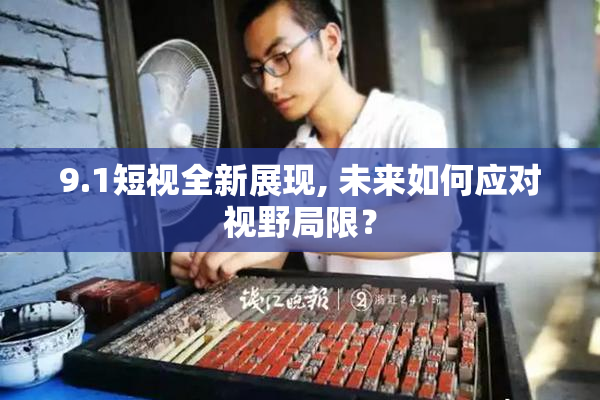 9.1短视全新展现, 未来如何应对视野局限？