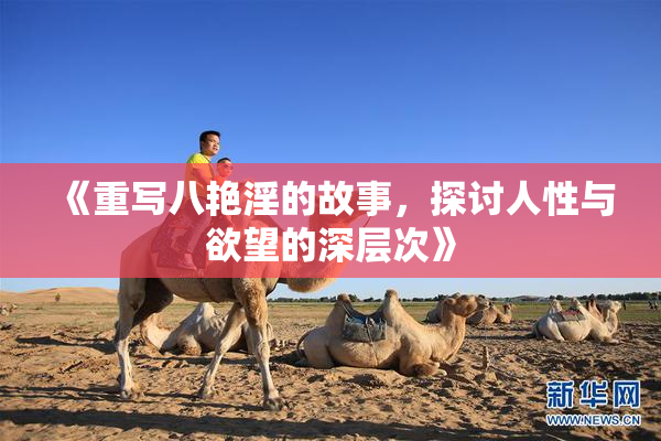 《重写八艳淫的故事，探讨人性与欲望的深层次》