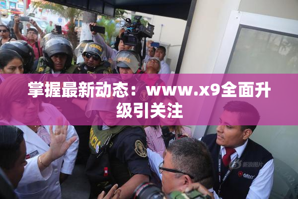 掌握最新动态：www.x9全面升级引关注