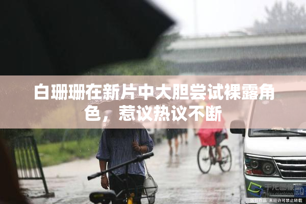 白珊珊在新片中大胆尝试裸露角色，惹议热议不断