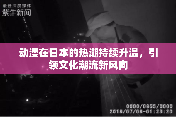动漫在日本的热潮持续升温，引领文化潮流新风向