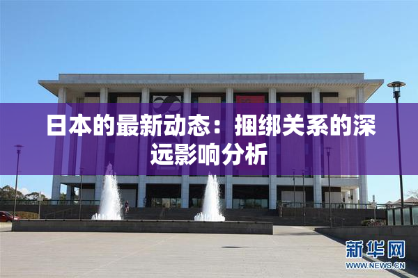 日本的最新动态：捆绑关系的深远影响分析