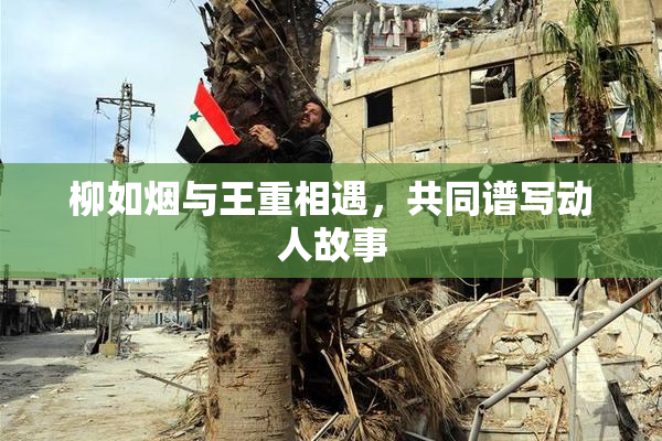 柳如烟与王重相遇，共同谱写动人故事