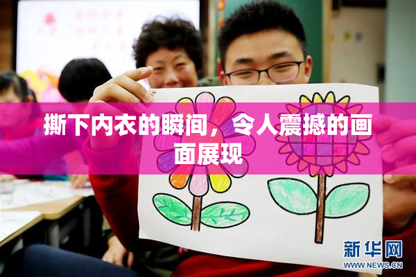 撕下内衣的瞬间，令人震撼的画面展现