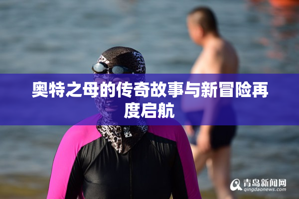 奥特之母的传奇故事与新冒险再度启航