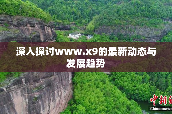 深入探讨www.x9的最新动态与发展趋势