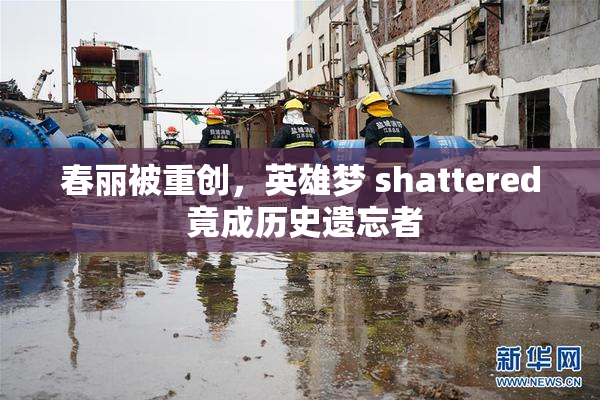 春丽被重创，英雄梦 shattered 竟成历史遗忘者