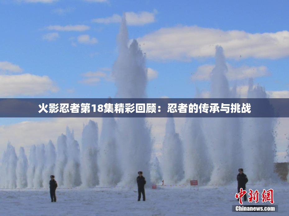 火影忍者第18集精彩回顾：忍者的传承与挑战
