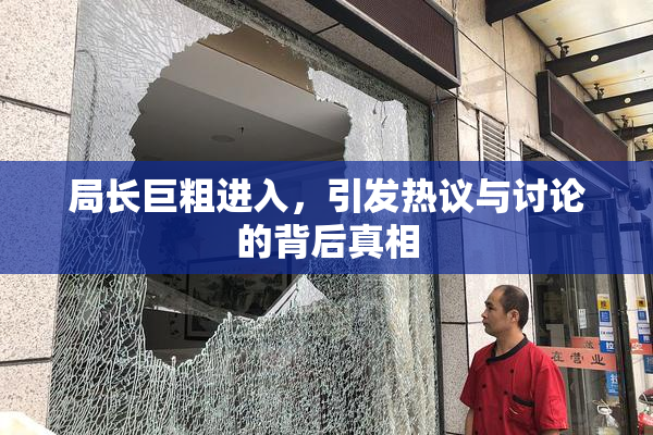 局长巨粗进入，引发热议与讨论的背后真相