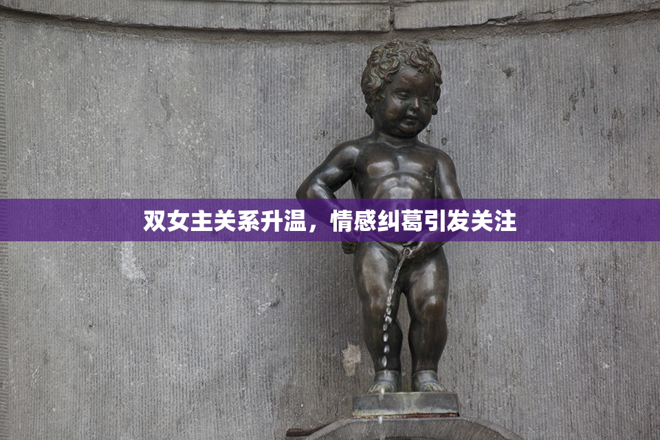 双女主关系升温，情感纠葛引发关注