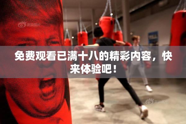 免费观看已满十八的精彩内容，快来体验吧！