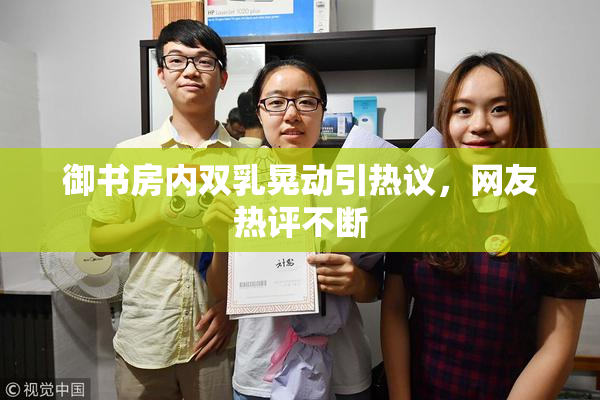 御书房内双乳晃动引热议，网友热评不断