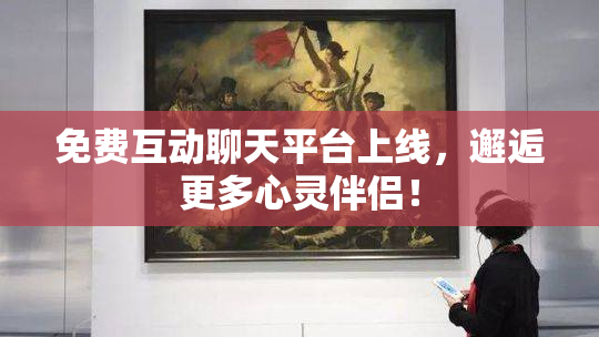 免费互动聊天平台上线，邂逅更多心灵伴侣！