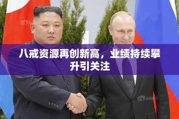 八戒资源再创新高，业绩持续攀升引关注