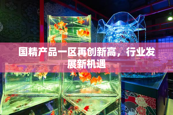 国精产品一区再创新高，行业发展新机遇