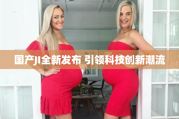 国产JI全新发布 引领科技创新潮流