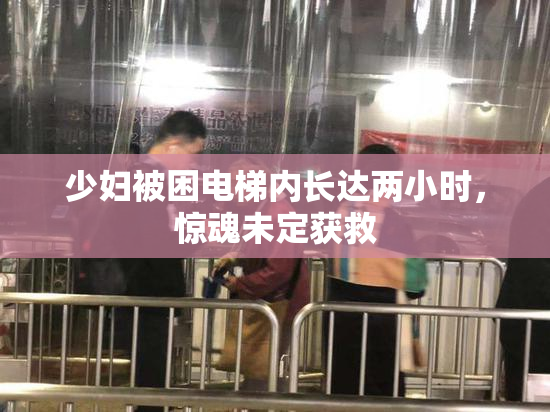 少妇被困电梯内长达两小时，惊魂未定获救