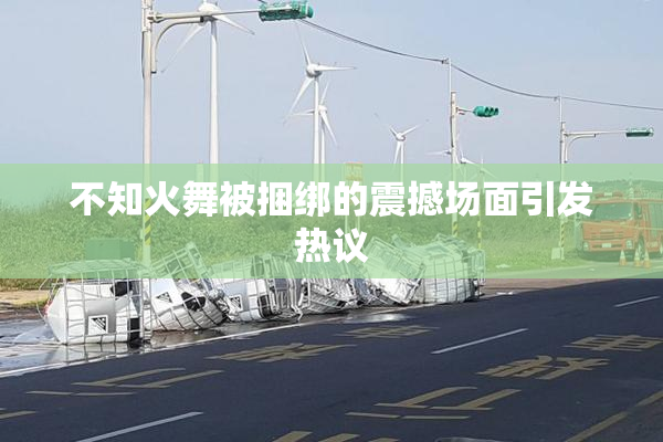 不知火舞被捆绑的震撼场面引发热议