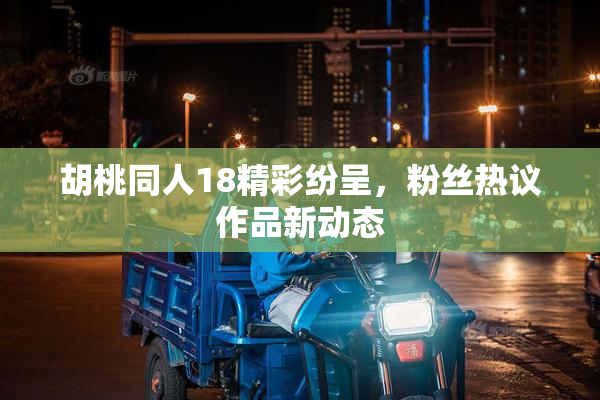 胡桃同人18精彩纷呈，粉丝热议作品新动态
