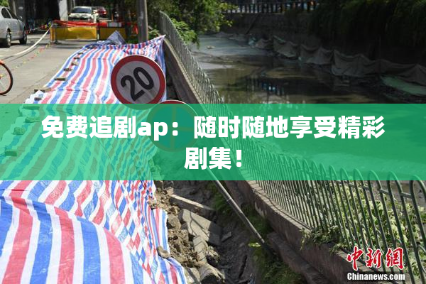免费追剧ap：随时随地享受精彩剧集！