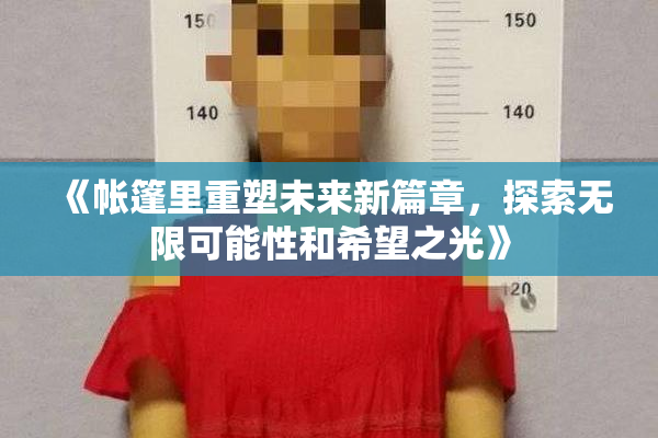 《帐篷里重塑未来新篇章，探索无限可能性和希望之光》