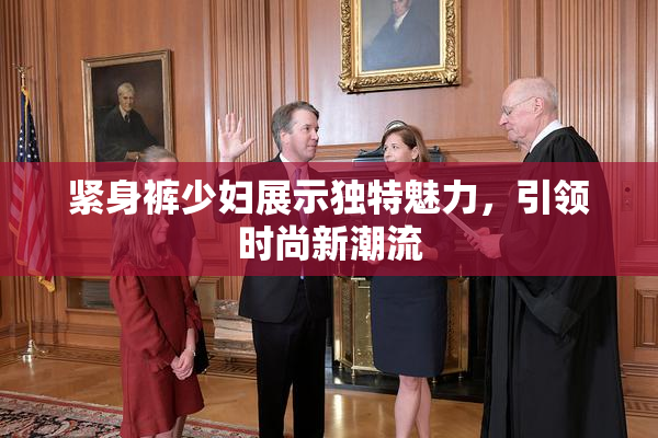 紧身裤少妇展示独特魅力，引领时尚新潮流