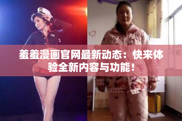 羞羞漫画官网最新动态：快来体验全新内容与功能！