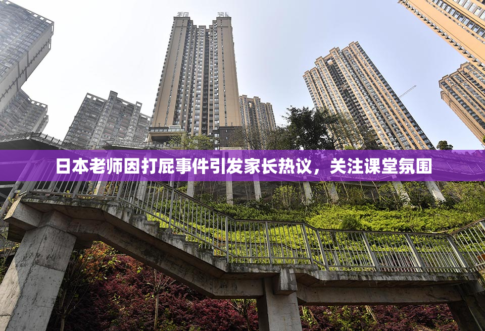 日本老师因打屁事件引发家长热议，关注课堂氛围
