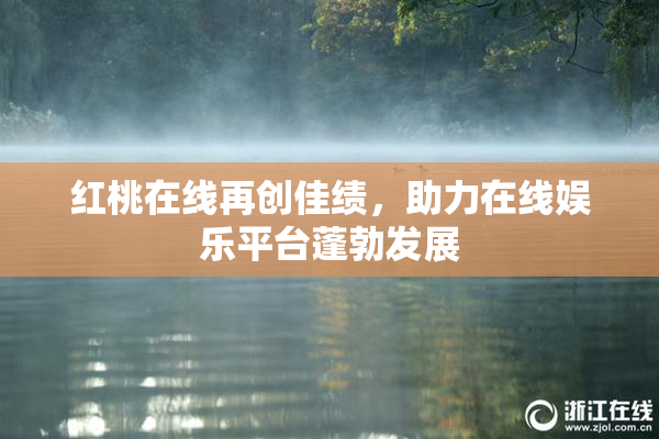 红桃在线再创佳绩，助力在线娱乐平台蓬勃发展