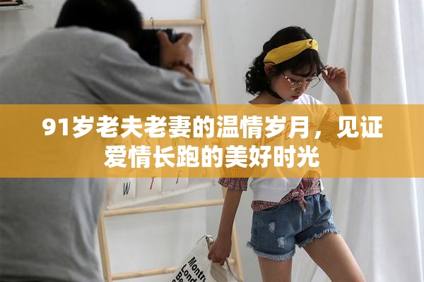 91岁老夫老妻的温情岁月，见证爱情长跑的美好时光