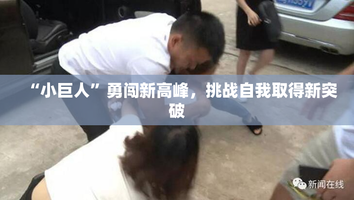 “小巨人”勇闯新高峰，挑战自我取得新突破