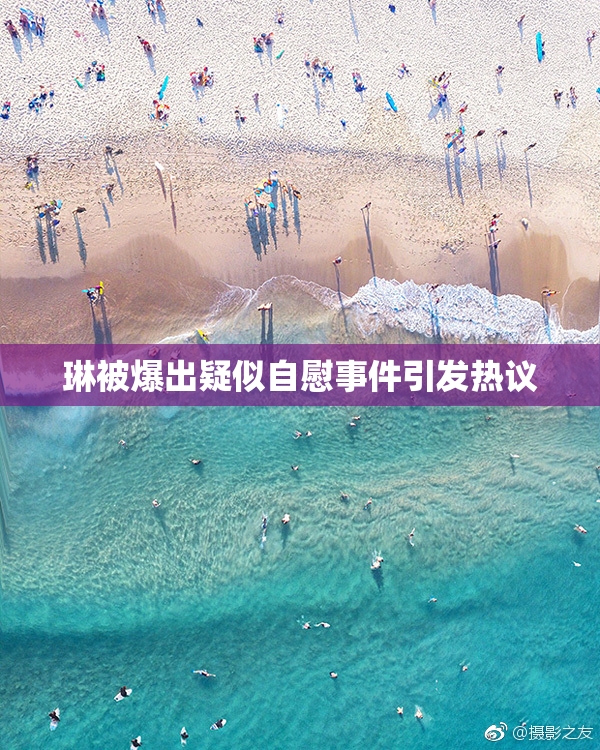 琳被爆出疑似自慰事件引发热议