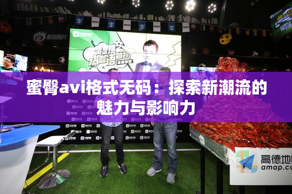蜜臀avi格式无码：探索新潮流的魅力与影响力