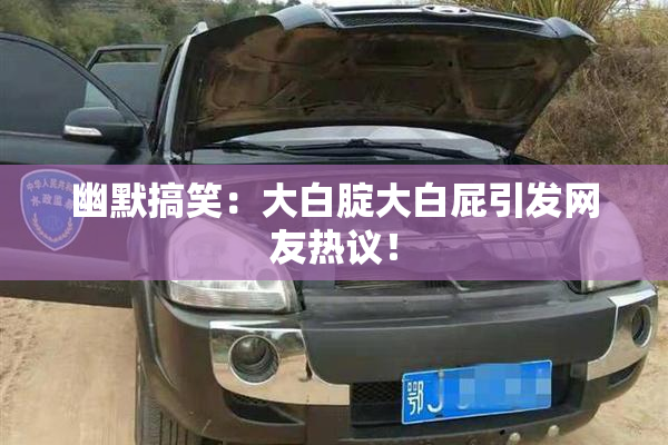 幽默搞笑：大白腚大白屁引发网友热议！