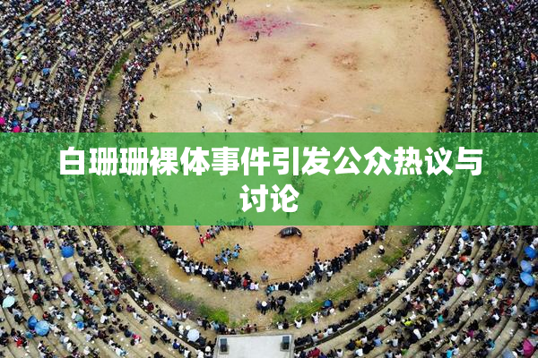 白珊珊裸体事件引发公众热议与讨论